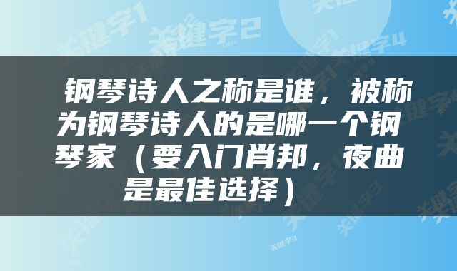 钢琴诗人之称是谁，被称为钢琴诗人的是哪一个钢琴家（要入门肖邦，夜曲是最佳选择） 