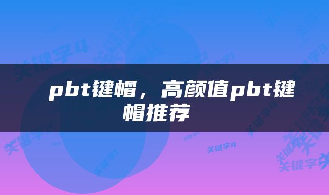  pbt键帽，高颜值pbt键帽推荐 