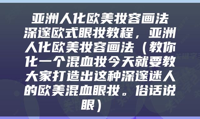  亚洲人化欧美妆容画法 深邃欧式眼妆教程，亚洲人化欧美妆容画法（教你化一个混血妆今天就要教大家打造出这种深邃迷人的欧美混血眼妆。俗话说眼） 