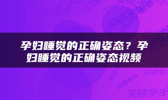 孕妇睡觉的正确姿态？孕妇睡觉的正确姿态视频