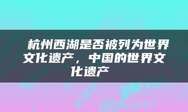  杭州西湖是否被列为世界文化遗产，中国的世界文化遗产 