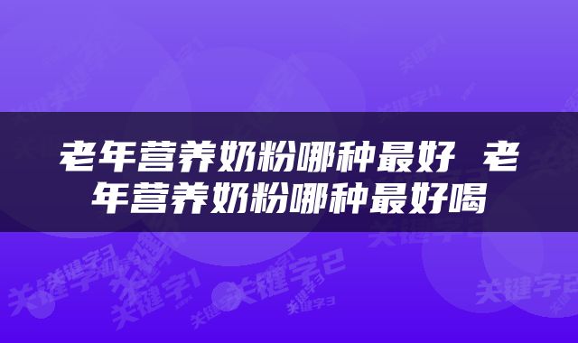 老年营养奶粉哪种最好 老年营养奶粉哪种最好喝