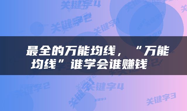  最全的万能均线，“万能均线”谁学会谁赚钱 