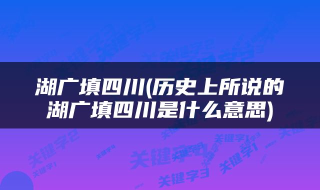 湖广填四川(历史上所说的湖广填四川是什么意思)