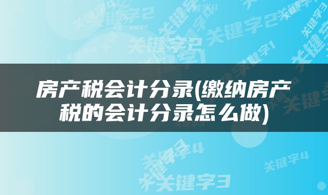 房产税会计分录(缴纳房产税的会计分录怎么做)