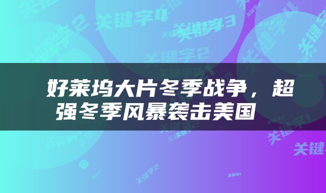  好莱坞大片冬季战争，超强冬季风暴袭击美国 