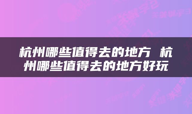 杭州哪些值得去的地方 杭州哪些值得去的地方好玩
