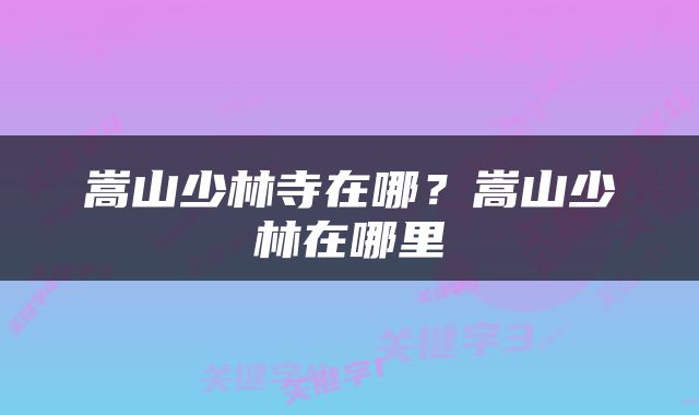 嵩山少林寺在哪？嵩山少林在哪里