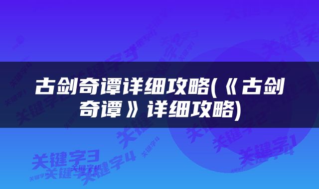古剑奇谭详细攻略(《古剑奇谭》详细攻略)