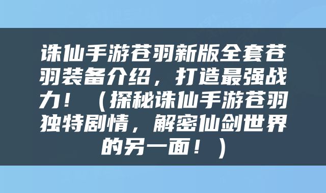 诛仙手游苍羽新版全套苍羽装备介绍，打造最强战力！（探秘诛仙手游苍羽独特剧情，解密仙剑世界的另一面！）