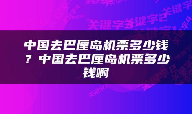 中国去巴厘岛机票多少钱?中国去巴厘岛机票多少钱啊