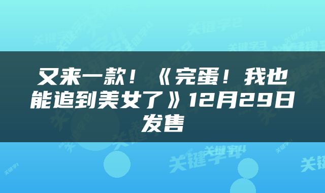 又来一款!《完蛋!我也能追到美女了》12月29日发售