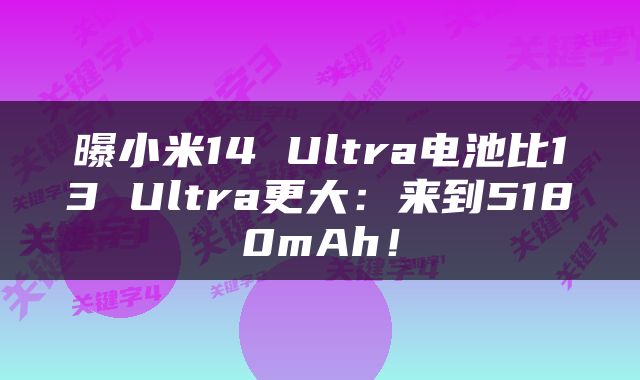 曝小米14 Ultra电池比13 Ultra更大:来到5180mAh!