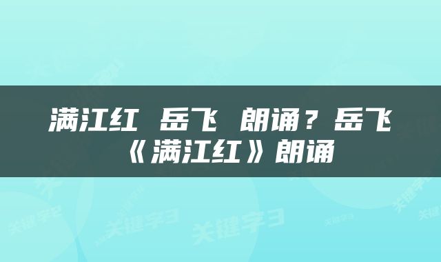 满江红 岳飞 朗诵？岳飞《满江红》朗诵