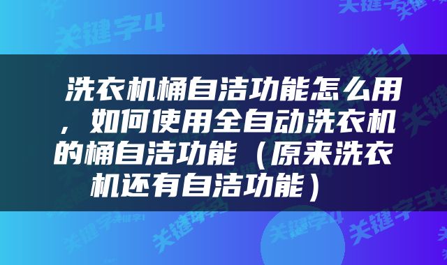  洗衣机桶自洁功能怎么用，如何使用全自动洗衣机的桶自洁功能（原来洗衣机还有自洁功能） 