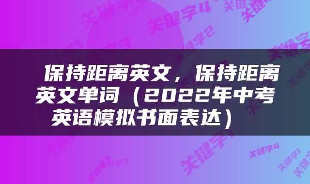  保持距离英文，保持距离英文单词（2022年中考英语模拟书面表达） 