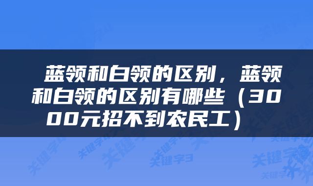  蓝领和白领的区别，蓝领和白领的区别有哪些（3000元招不到农民工） 