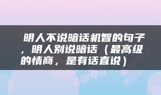  明人不说暗话机智的句子，明人别说暗话（最高级的情商，是有话直说） 