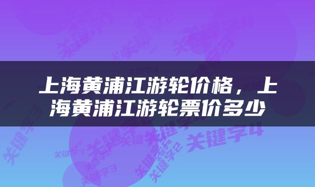 上海黄浦江游轮价格，上海黄浦江游轮票价多少