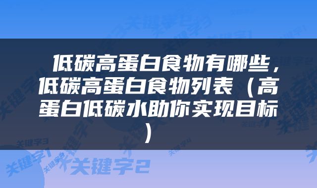  低碳高蛋白食物有哪些，低碳高蛋白食物列表（高蛋白低碳水助你实现目标） 