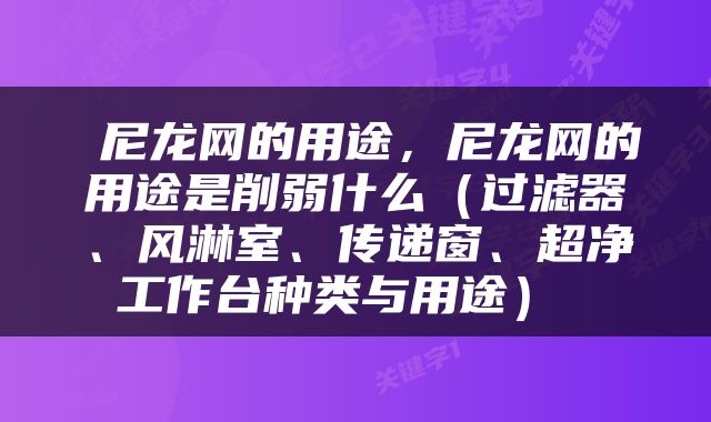  尼龙网的用途，尼龙网的用途是削弱什么（过滤器、风淋室、传递窗、超净工作台种类与用途） 