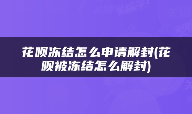 花呗冻结怎么申请解封(花呗被冻结怎么解封)