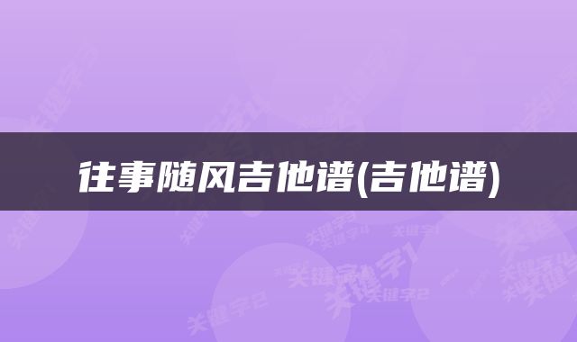 往事随风吉他谱(吉他谱)