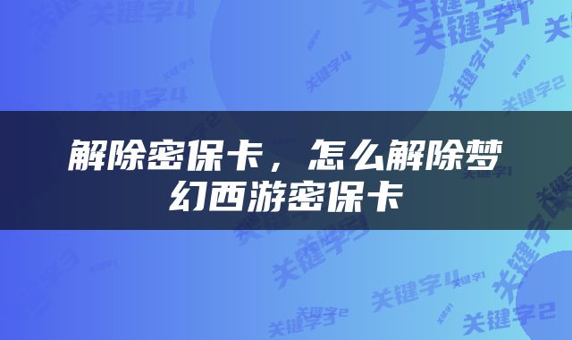 解除密保卡，怎么解除梦幻西游密保卡