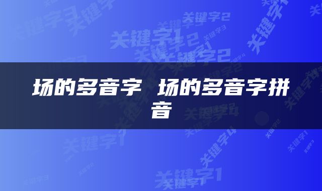 场的多音字 场的多音字拼音