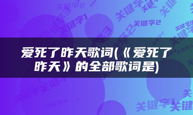 爱死了昨天歌词(《爱死了昨天》的全部歌词是)