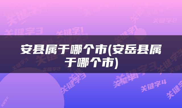 安县属于哪个市(安岳县属于哪个市)