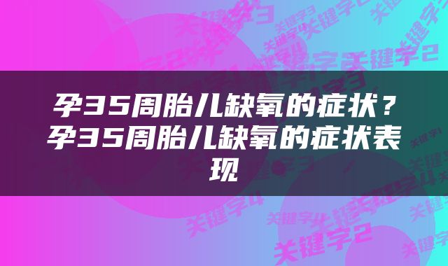 孕35周胎儿缺氧的症状？孕35周胎儿缺氧的症状表现