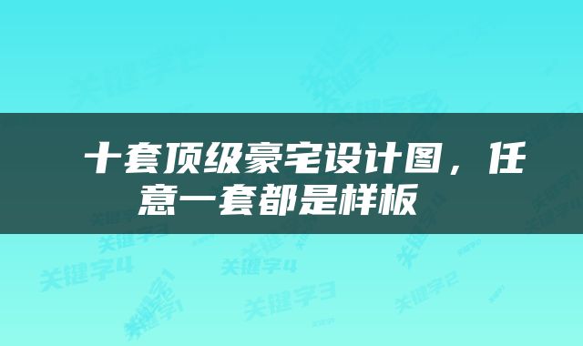  十套顶级豪宅设计图，任意一套都是样板 