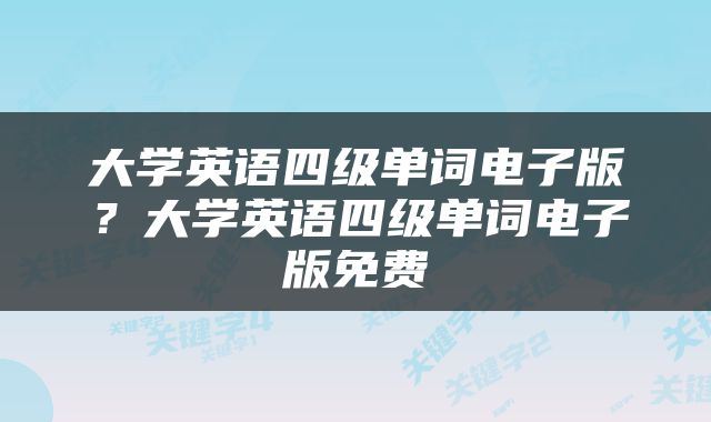 大学英语四级单词电子版？大学英语四级单词电子版免费