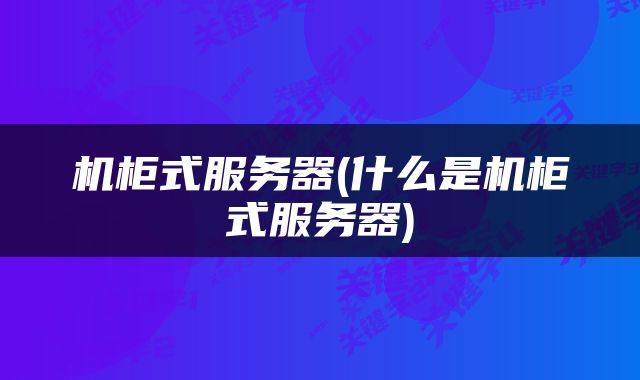 机柜式服务器(什么是机柜式服务器)