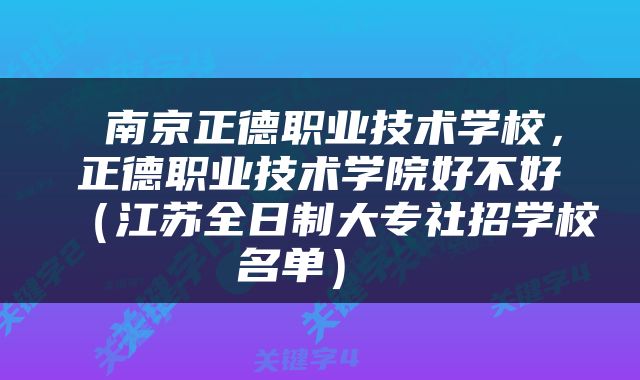  南京正德职业技术学校，正德职业技术学院好不好（江苏全日制大专社招学校名单） 