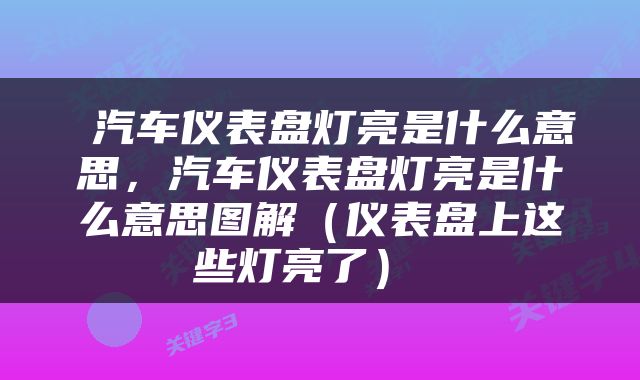  汽车仪表盘灯亮是什么意思，汽车仪表盘灯亮是什么意思图解（仪表盘上这些灯亮了） 