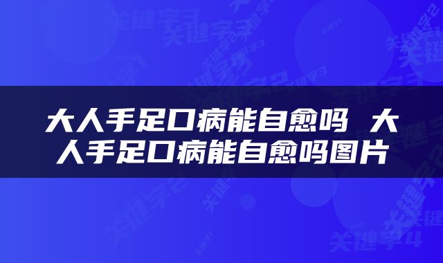 大人手足口病能自愈吗 大人手足口病能自愈吗图片