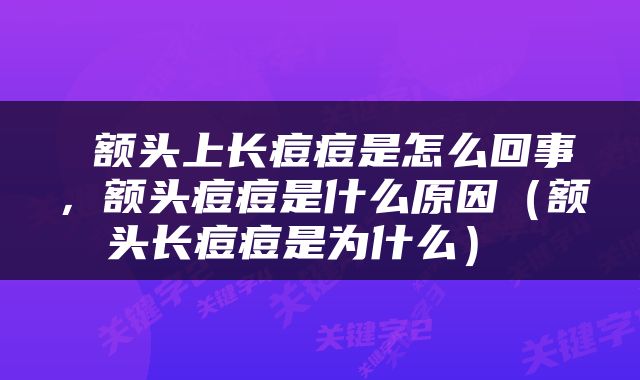  额头上长痘痘是怎么回事，额头痘痘是什么原因（额头长痘痘是为什么） 