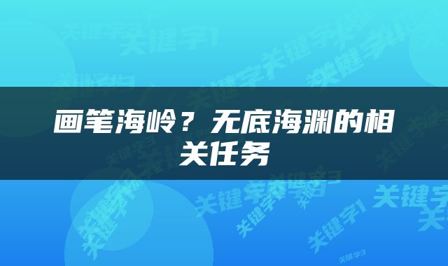 画笔海岭？无底海渊的相关任务