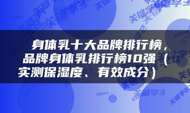  身体乳十大品牌排行榜，品牌身体乳排行榜10强（实测保湿度、有效成分） 