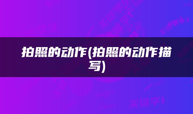 拍照的动作(拍照的动作描写)