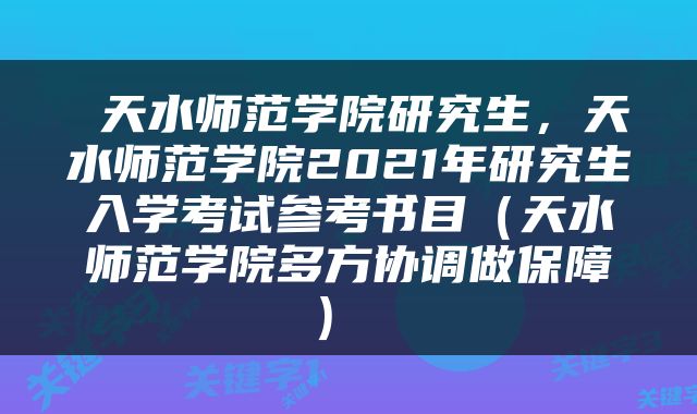  天水师范学院研究生，天水师范学院2021年研究生入学考试参考书目（天水师范学院多方协调做保障） 