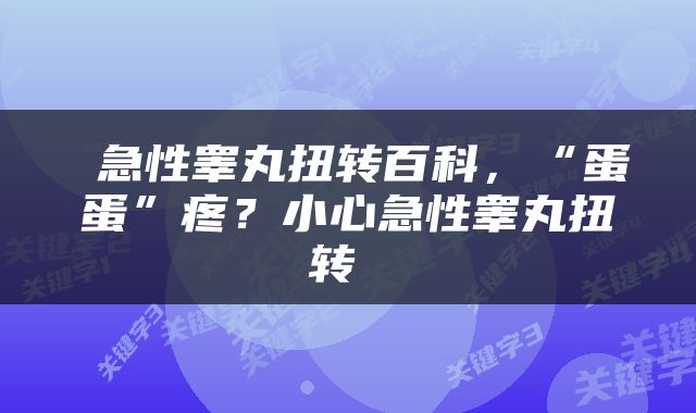  急性睾丸扭转百科，“蛋蛋”疼？小心急性睾丸扭转 