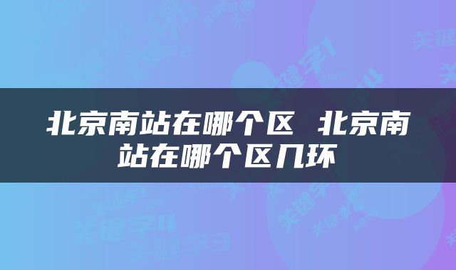 北京南站在哪个区 北京南站在哪个区几环