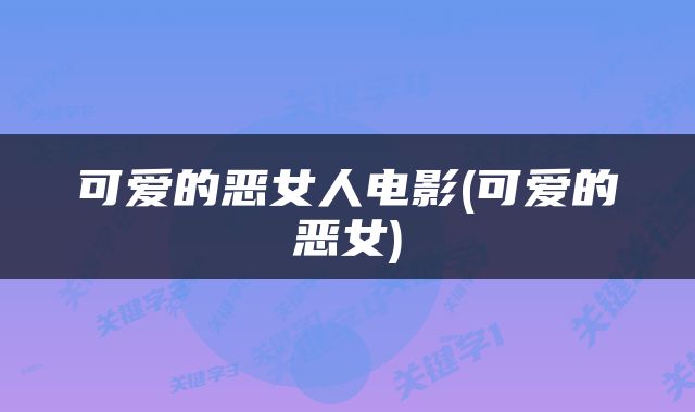 可爱的恶女人电影(可爱的恶女)