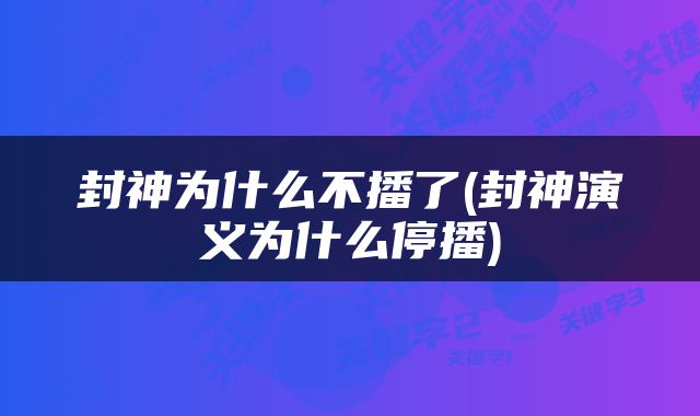 封神为什么不播了(封神演义为什么停播)