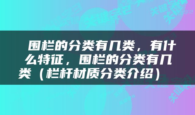  围栏的分类有几类，有什么特征，围栏的分类有几类（栏杆材质分类介绍） 