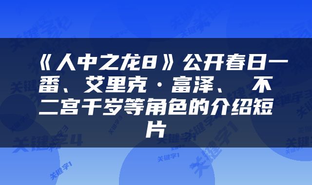 《人中之龙8》公开春日一番、艾里克•富泽、 不二宫千岁等角色的介绍短片
