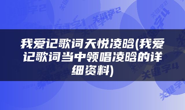 我爱记歌词天悦凌晗(我爱记歌词当中领唱凌晗的详细资料)